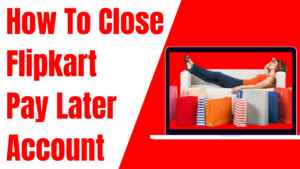 How To Close Flipkart Pay Later Account Permanently