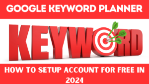 Google Keyword Planner: How To Setup Account For Free In 2024